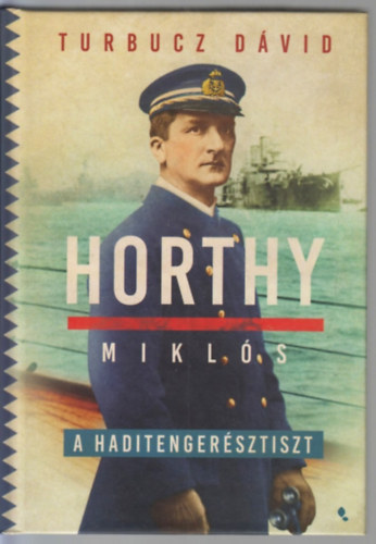 Turbucz Dvid - Horthy Mikls, a haditengersztiszt