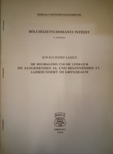 Kovcs Jzsef Lszl - Die Reformation und die Literatur im Auschgehenden 16. und Beginnenden 17. Jahrhundert im Grenzarum / Blcsszettudomnyi Intzet 1. vfolyam /