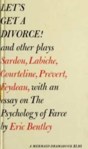 Eric Bentley - Let's Get a Divorce! and other plays: Sardou, Labiche, Courteline, Prevert, Feydeau, with an essay on The Psychology of Farce