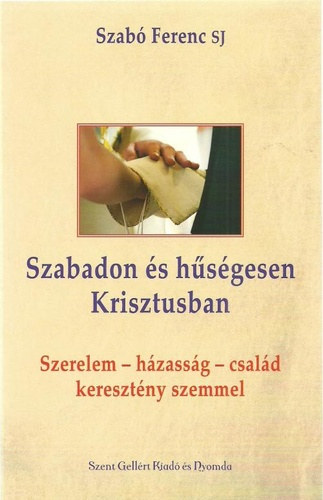 Szabadon s hsgesen Krisztusban - Szerelem, hzassg, csald, keresztny szemmel