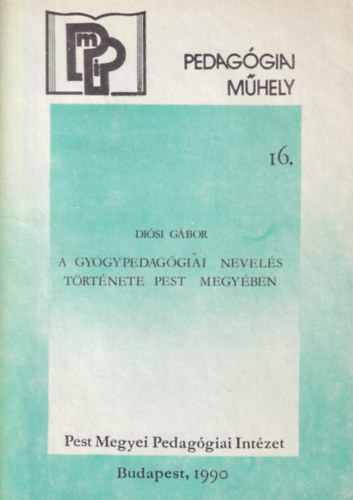 Diósi Gábor - A gyógypedagógiai nevelés története Pest megyében - Pedagógiai műhely 16.