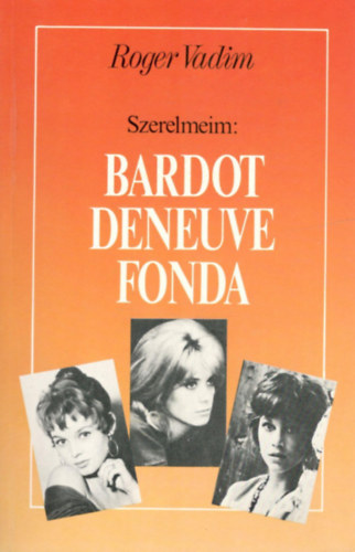 Roger Vadin - Szerelmeim: Bardot, Deneuve, Fonda