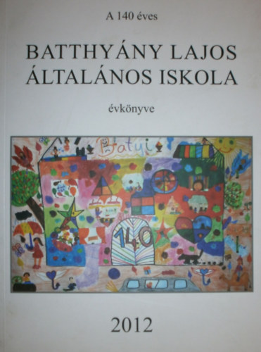 Szakcs gnes  (szerk.) - A 140 ves Batthyny Lajos ltalnos Iskola vknyve