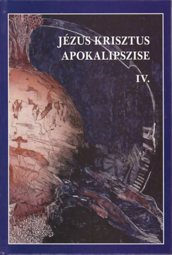 Jzus Krisztus apokalipszise IV. - Jelensek knyve 12-22. fejezetnek rsmagyarzata