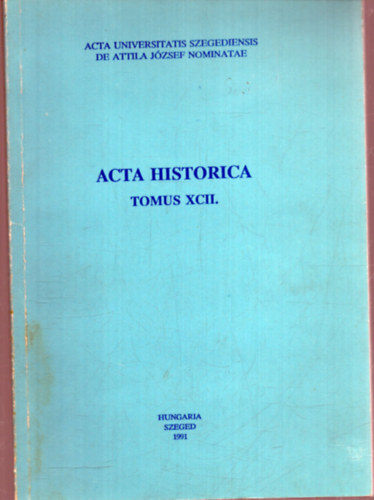 Acta Universitatis Szegediensis de Attila Jzsef nominatae - Acta Historica Tomus XCII.