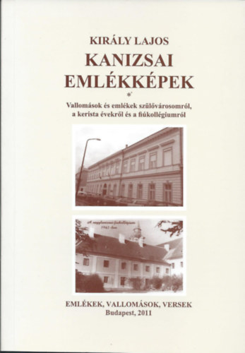 Kir�ly Lajos - Kanizsai eml�kk�pek - Vallom�sok �s eml�kek sz�l�v�rosomr�l, a kerista �vekr�l �s a fi�koll�giumr�l