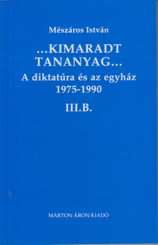 Mszros Istvn - ...Kimaradt tananyag... A diktatra s az egyhz 3/B. 1975-1990