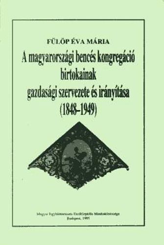 A magyarorszgi bencs kongregci birtokainak gazdasgi szervezete s irnytsa (1848-1949)