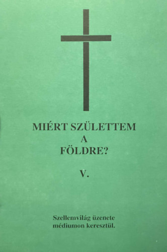 Mirt szlettem a Fldre? V. - Szellemvilg zenete mdiumon keresztl