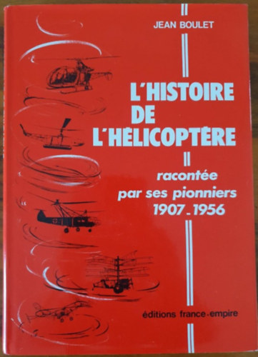 Jean Boulet - L'histoire de l'helicopt�re - racont�e par ses pionniers 1907-1956