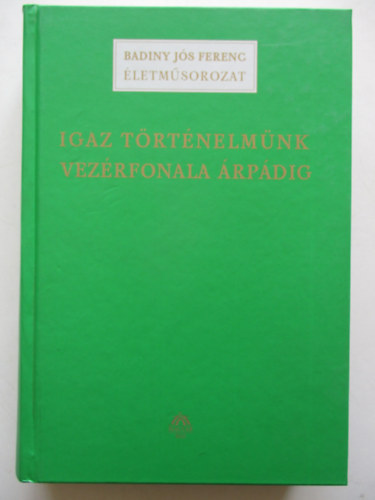 Igaz t�rt�nelm�nk vez�rfonala �rp�dig (Badiny J�s Ferenc �letm�sorozat)