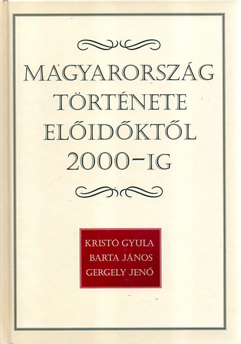 Krist Gyula; Gergely Jen; Barta Jnos - Magyarorszg trtnete elidktl 2000-ig