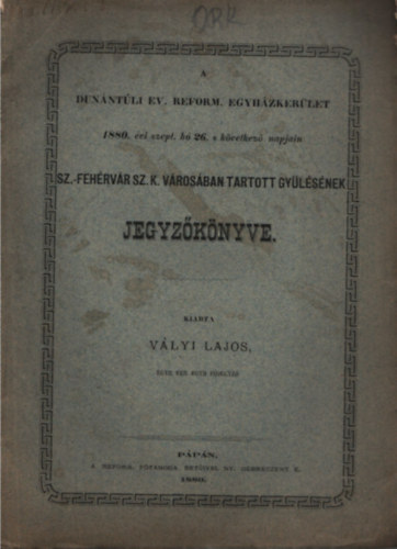 A Dun�nt�li Ev. Reform. Egyh�zker�let 1880. �vi szept. h� 26. s k�vetkez� napjain Sz-Feh�rv�r Sz. K. v�ros�ban ta5rtott gy�l�s�nek jegyz�k�nyve