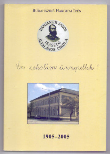 Budaháziné Hargitai Irén - Én iskolám ünnepellek! - Damjanich János Általános Iskola, Isaszeg - 1905-2005
