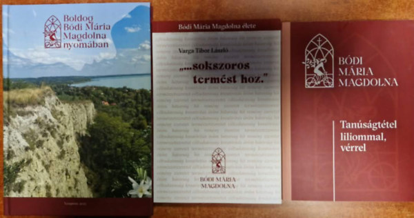 3db B�di M�ria Magdolna k�nyv: Tan�s�gt�tel liliommal ,v�rrel+ "...Sokszoros term�st hoz."+Boldog B�di M�ria Magdolna nyom�ban