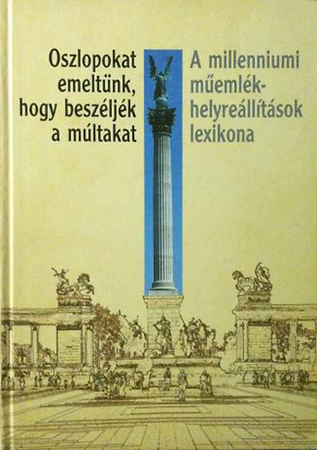 Tamsi Judit  (szerk.) - Oszlopokat emeltnk, hogy beszljk a mltakat - A millenniumi memlkhelyrelltsok lexikona