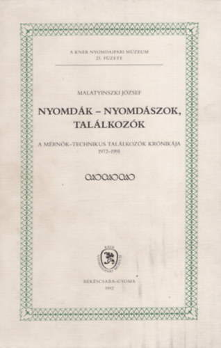 Malatyinszki Jzsef - Nyomdk - nyomdszok, tallkozk - A mrnk-technikus tallkozk krnikja 1972-1991