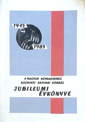 A Magyar N�phadsereg K�zponti Katonai K�rh�z Jubileumi �vk�nyve 1945-1985