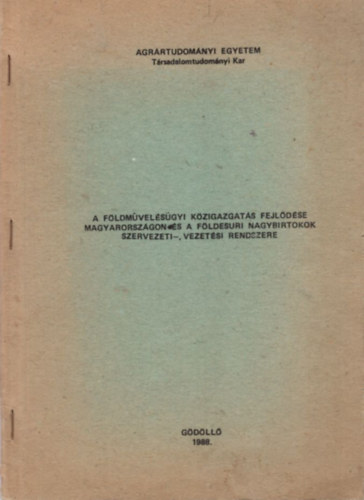 Dr. Cspps Istvn - A fldmvelsgyi kzigazgats fejldse Magyarorszgon s a fldesuri nagybirtokok szervezeti-, vezetsi rendszere - Agrrtudomnyi Egyetem Trsadalomtudomnyi Kar Gdll 1988