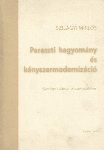 Szilgyi Mikls - Paraszti hagyomny s knyszermodernizci (Kzeltsek a nprajzi vltozsvizsglathoz)
