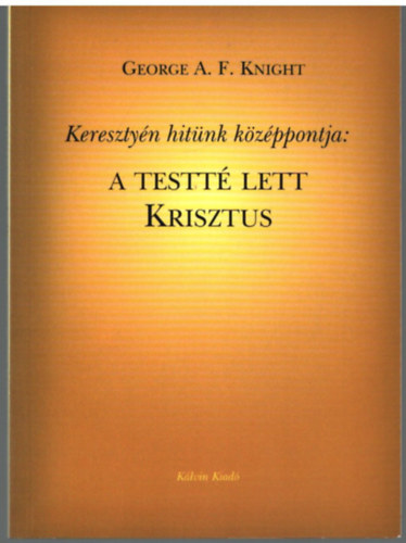 George A. F. Knight - Kersztyn hitnk kzppontja: A testt let Krisztus