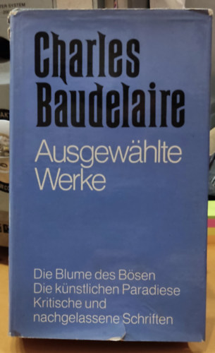 Charles Baudelaire: Ausgewhlte Werke - Die Blume des Bsen - Die knstlichen Paradiese - Kritische und nachgelassene Schriften