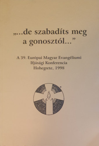 "...de szabadts meg a gonosztl..." A 39. Eurpai Magyar Evangliumi Ifjsgi Konferencia, Hohegrete, Nmetorszg, 1998. prilis 4-11.