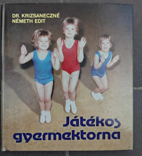 Dr. Gubics Ágnes Krizsaneczné Németh Edit (szerk.), Szíjj Zoltán (lektor) - Játékos gyermektorna (A játék mint a gyermektorna alapvető eleme / A módszer és megválasztása / A gyermektorna eszközei és azok felhasználása / Természetes, Gimnasztikai alapformájú gyakorlatok)