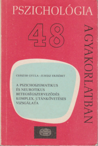 Juhsz Erzsbet Csszr Gyula - Pszicholgia a gyakorlatban 48. - A pszichoszomatikus s neurotikus betegsgszervezds komplex, utnkvetses vizsglata