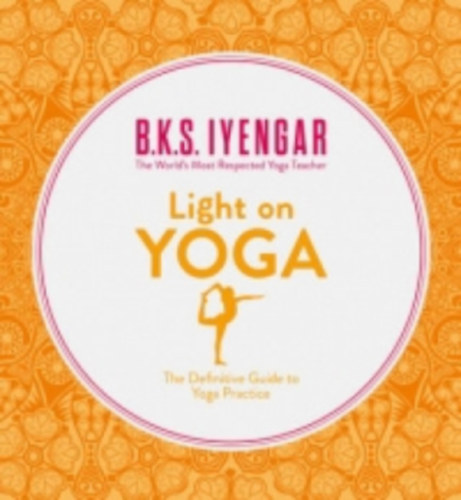 B. K. S. Iyengar - LIGHT ON YOGA - The Definitive Guide to Yoga Practice