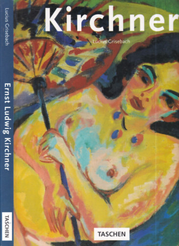 Lucius Grisebach - Ernst Ludwig Kirchner 1880-1938. (Taschen)- német nyelvű