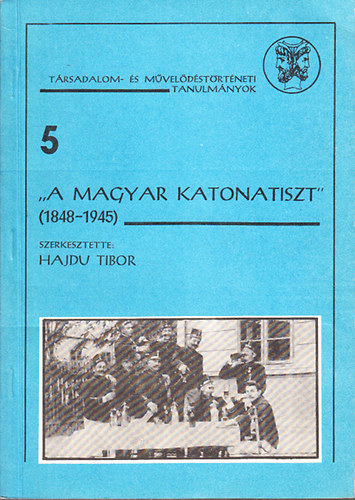 "A magyar katonatiszt" 1848-1945 (Trsadalom- s mveldstrtneti tanulmnyok 5.)