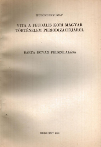 Vita a feudlis kori magyar trtnelem periodizcijrl Barta Istvn felszlalsa - klnlenyomat