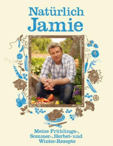 Jamie Oliver - Natrlich Jamie - Meine Frhlings-, Sommer-, Herbst- und Winter-Rezepte