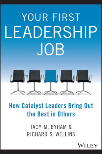Richard S. Wellins Tacy M. Byham - Your First Leadership Job: How Catalyst Leaders Bring Out the Best in Others
