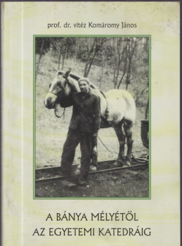 Prof. Dr. vitz Komromy Jnos - A bnya mlytl az egyetemi katedrig (Fot- s dokumentum mellkletekkel) (Dediklt)