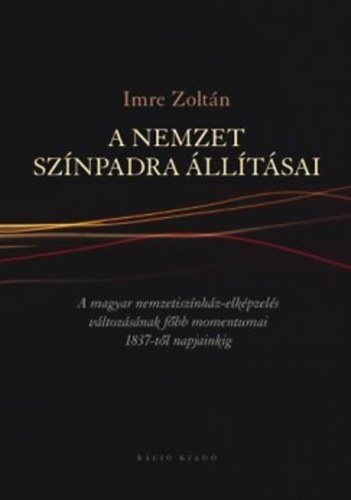 A nemzet sznpadra lltsai - A magyar nemzetisznhz-elkpzels vltozsnak fbb momentumai 1837-tl napjainkig