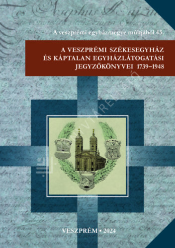 A veszpr�mi sz�kesegyh�z �s k�ptalan egyh�zl�togat�si jegyz�k�nyvei 1739-1948