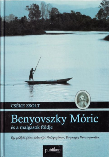 Cske Zsolt - Benyovszky Mric s a malgasok fldje (Egy zldfl filmes kalandjai Madagaszkron, Benyovszky Mric nyomban)