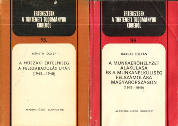 Baksay Zoltn Nmeth Jzsef - 2 db. rtekezsek a trtneti tudomnyok krbl (95, 99.)- A mszaki rtelmisg a felszabaduls utn 1945-1948 + A munkaerhelyzet alakulsa s a munkanlklisg felszmolsa Magyarorszgon 1945-1949