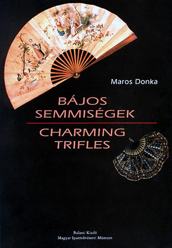 Bjos semmisgek - Az Iparmvszeti Mzeum legyezgyjtemnye 1700-1920 / Charming Trifles - The Fan Collection at the Museum of Applied Arts, Budapest 1700-1920