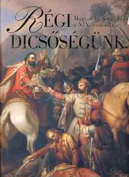 Szvoboda Domnszky Gabriella - Rgi dicssgnk (magyar histriai kpek a XIX. szzadban)