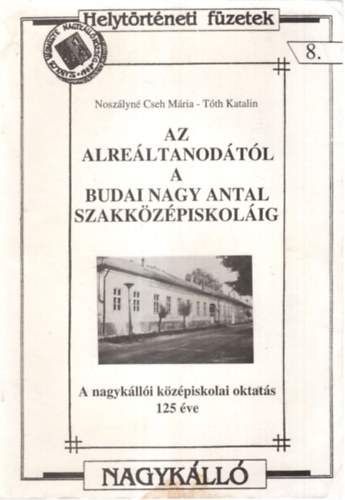Az Alreltanodtl a Budai Nagy Antal Szakkzpiskolig - A nagyklli kzpiskols oktats 125 ve - Helytrtneti fzetek 8.