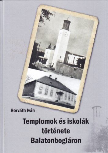 Horvth Ivn - Templomok s iskolk trtnete Balatonboglron