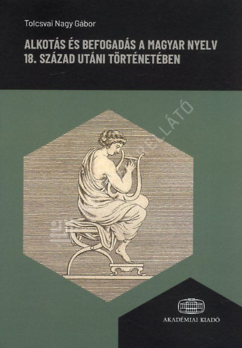 Alkot�s �s befogad�s a magyar nyelv 18. sz�zad ut�ni t�rt�net�ben