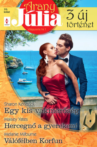 Melanie Milburne, Maisey Yates Sharon Kendrick - Arany J�lia 70. - Egy kis vakmer�s�g; Hercegn� a gyerekem!; V�l�f�lben Korfun