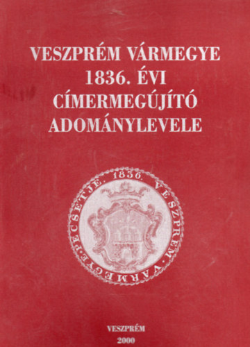 Madarsz Lajos  (szerk.) - Veszprm vrmegye 1836. vi cmermegjt adomnylevele