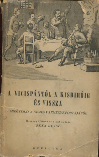 Rexa Dezs  (sszegyjttte s rszben rta) - A Vicispntl a kisbrig s vissza (Miegysms a nemes vrmegye portjrl)