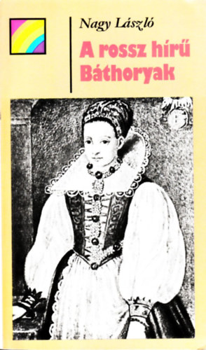 Szerző Nagy László Róla szól Báthory Erzsébet Báthory István Báthory Zsigmond Báthory Gábor Báthory Anna Lektor Köpeczi Béla - A rossz hírű Báthoryak