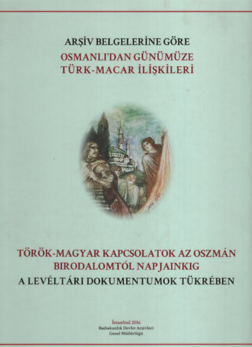 T�r�k-magyar kapcsolatok az Oszm�n Birodalomt�l napjainkig a lev�lt�ri dokumentumok t�kr�ben